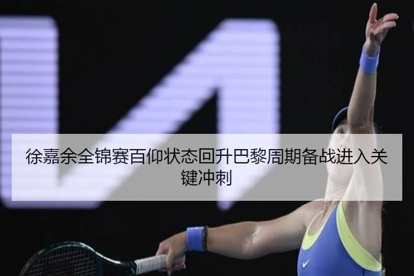 徐嘉余全锦赛百仰状态回升巴黎周期备战进入关键冲刺