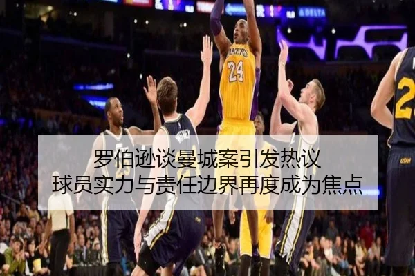 罗伯逊谈曼城案引发热议 球员实力与责任边界再度成为焦点